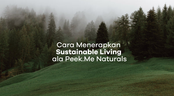 5 Tips Sederhana untuk Menerapkan Sustainable Living ala Peek.Me Naturals